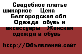 Свадебное платье шикарное  › Цена ­ 6 500 - Белгородская обл. Одежда, обувь и аксессуары » Женская одежда и обувь   